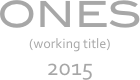 ONES
(working title)
2015